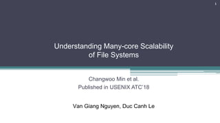 Understanding Many-core Scalability
of File Systems
1
Changwoo Min et al.
Published in USENIX ATC’18
Van Giang Nguyen, Duc Canh Le
 