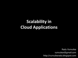 Scalability in
Cloud Applications



                              Radu Vunvulea
                       vunvulear@gmail.com
           http://vunvulearadu.blogspot.com
 