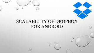 SCALABILITY OF DROPBOX
FOR ANDROID
 