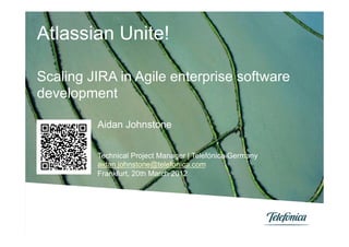 Atlassian Unite!

Scaling JIRA in Agile enterprise software
development

         Aidan Johnstone


         Technical Project Manager | Telefónica Germany
         aidan.johnstone@telefonica.com
         Frankfurt, 20th March 2012
 