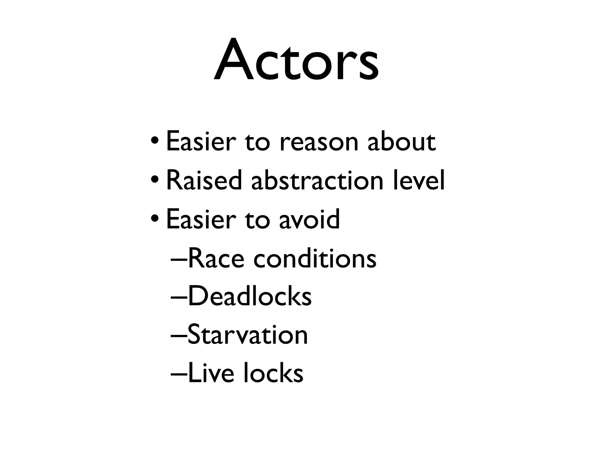 • Easier to reason about • Raised abstraction level • Easier to avoid –Race conditions –Deadlocks –Starvation –Live locks Actors 