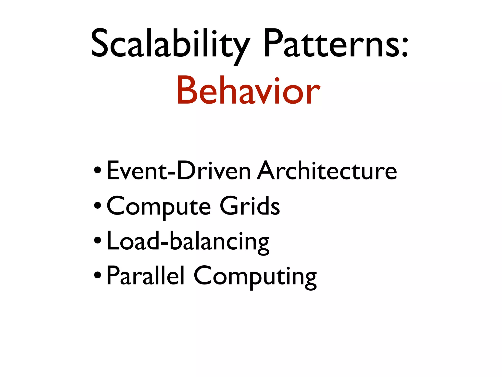 •Event-Driven Architecture •Compute Grids •Load-balancing •Parallel Computing Scalability Patterns: Behavior 