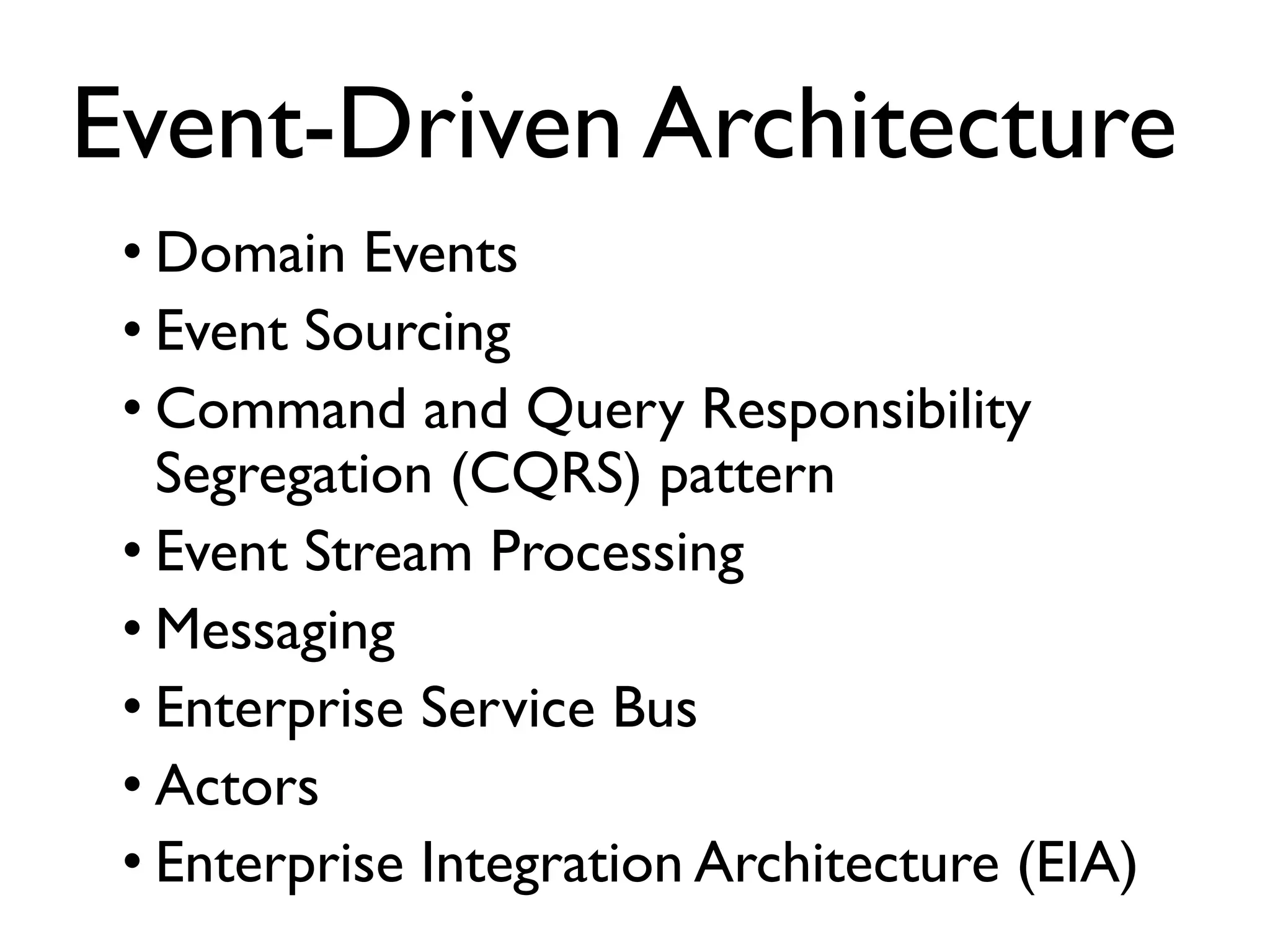 • Domain Events • Event Sourcing • Command and Query Responsibility Segregation (CQRS) pattern • Event Stream Processing • Messaging • Enterprise Service Bus • Actors • Enterprise Integration Architecture (EIA) Event-Driven Architecture 