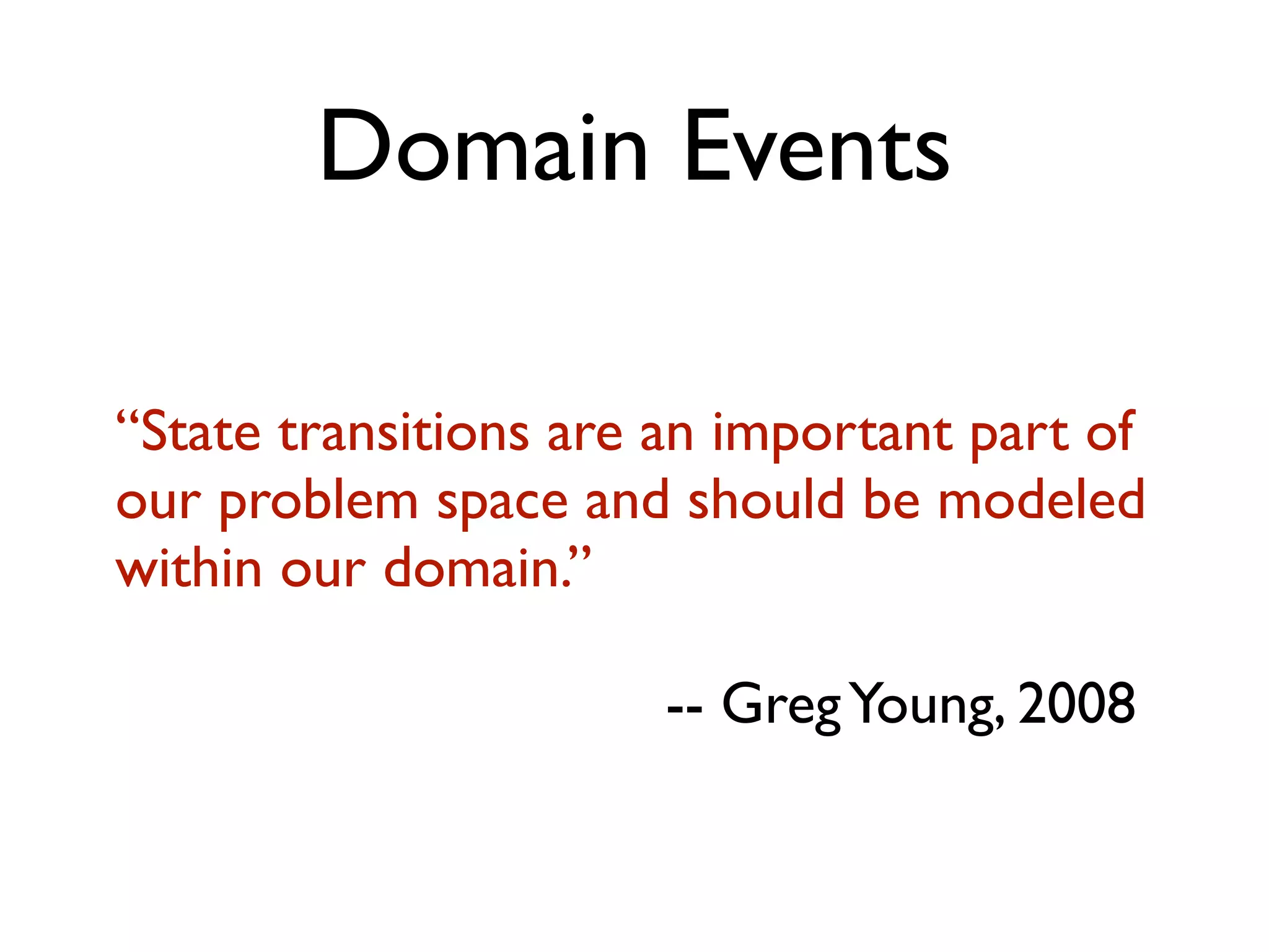 Domain Events “State transitions are an important part of our problem space and should be modeled within our domain.” -- GregYoung, 2008 