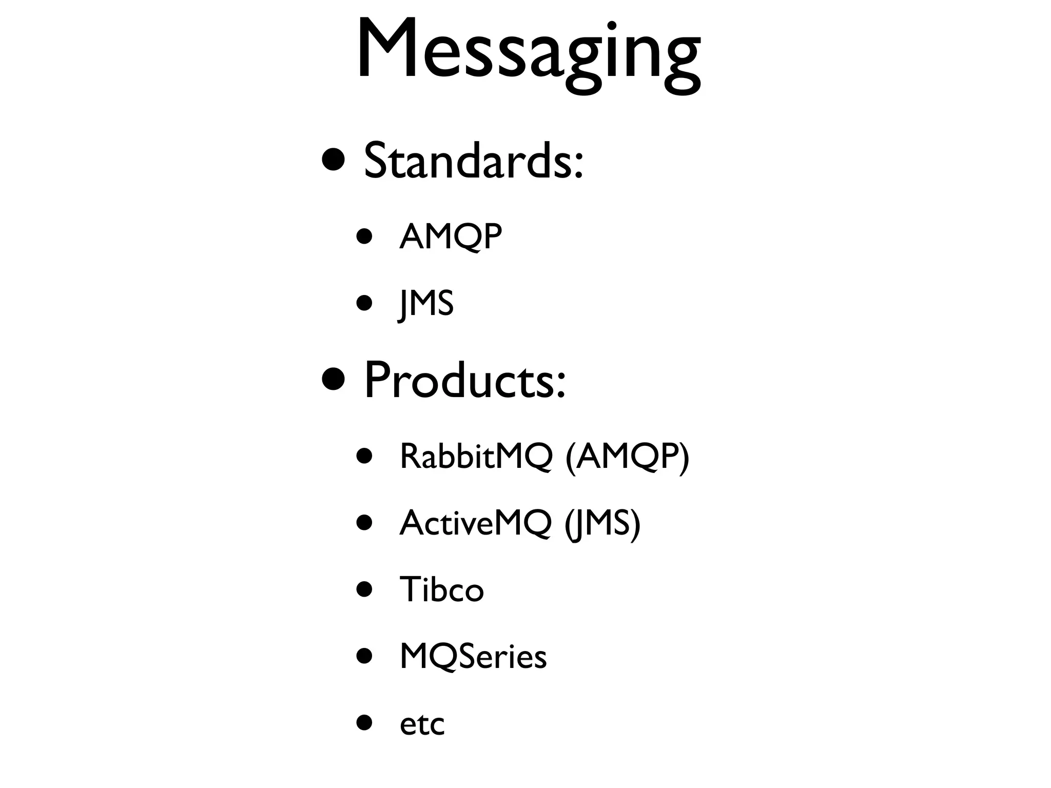Messaging • Standards: • AMQP • JMS • Products: • RabbitMQ (AMQP) • ActiveMQ (JMS) • Tibco • MQSeries • etc 