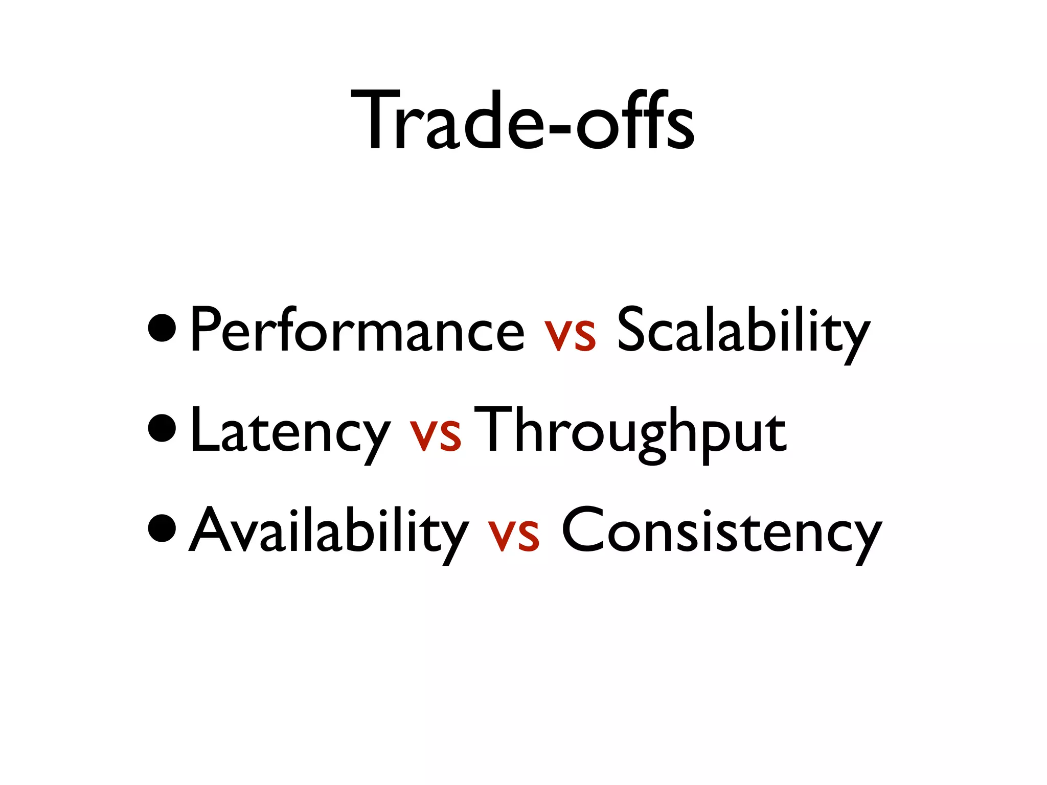 Trade-offs •Performance vs Scalability •Latency vs Throughput •Availability vs Consistency 