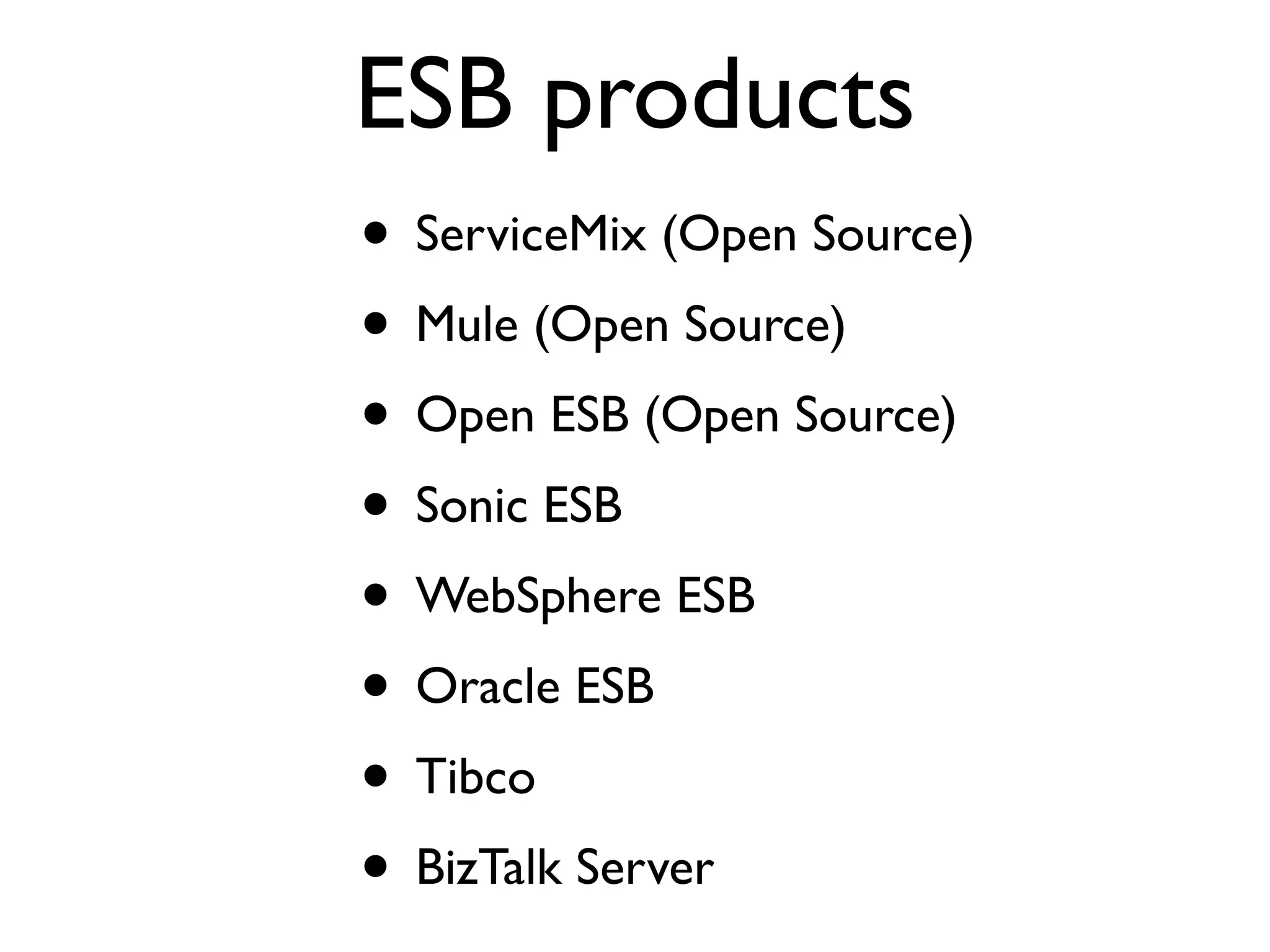 ESB products • ServiceMix (Open Source) • Mule (Open Source) • Open ESB (Open Source) • Sonic ESB • WebSphere ESB • Oracle ESB • Tibco • BizTalk Server 