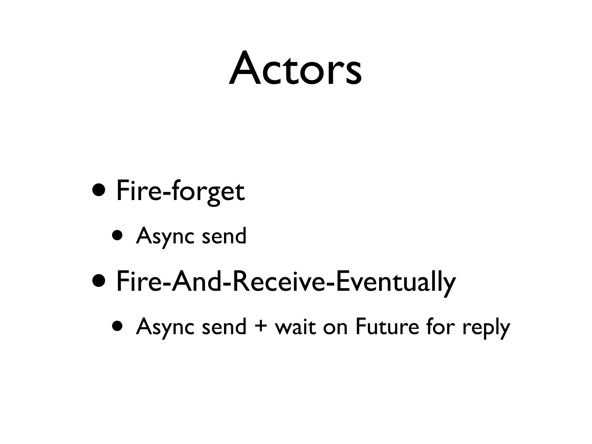 Actors • Fire-forget • Async send • Fire-And-Receive-Eventually • Async send + wait on Future for reply 