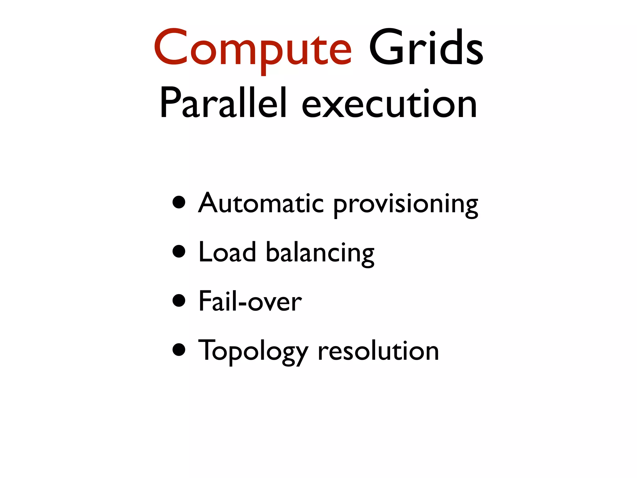 Compute Grids Parallel execution • Automatic provisioning • Load balancing • Fail-over • Topology resolution 