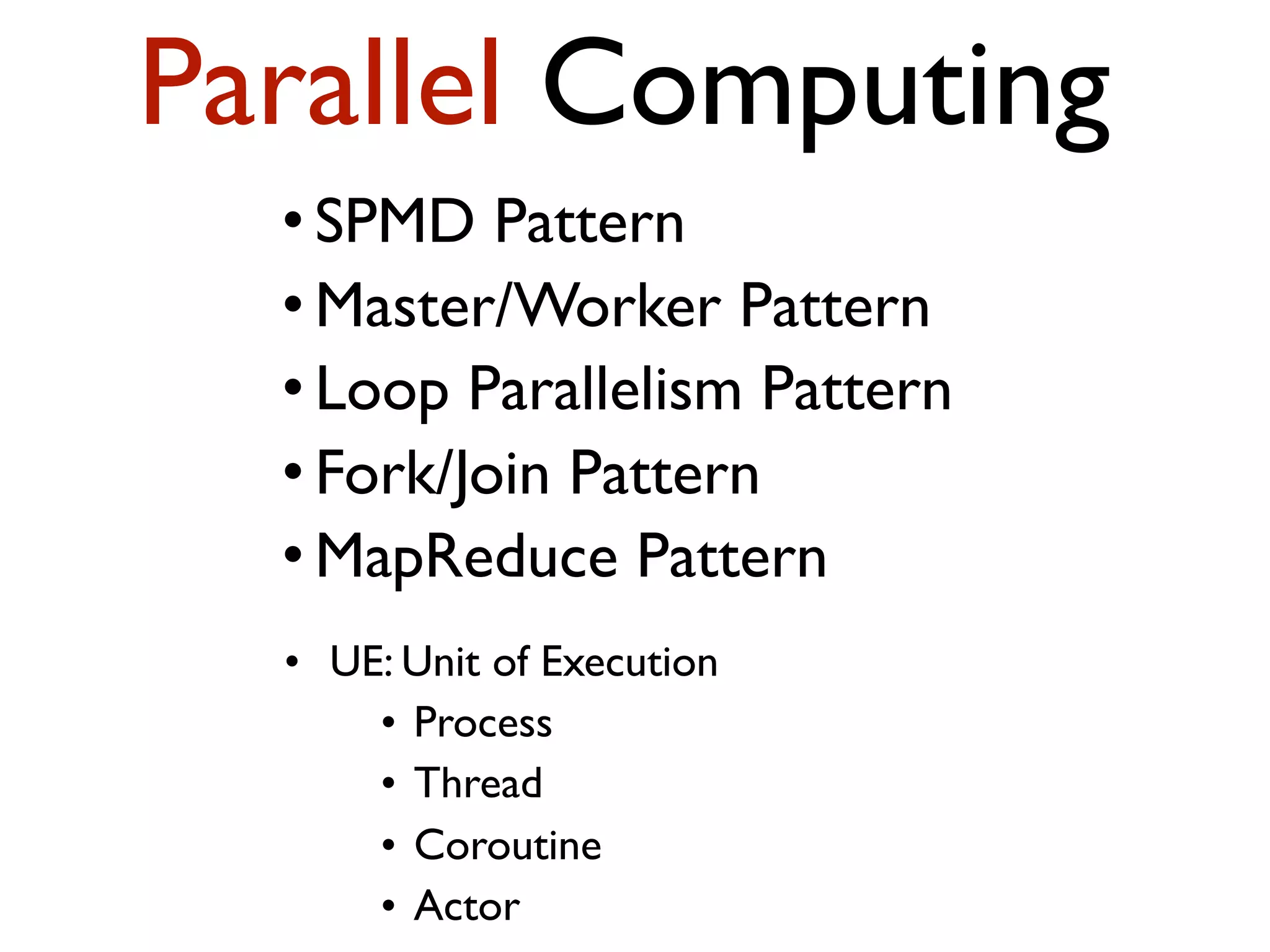• UE: Unit of Execution • Process • Thread • Coroutine • Actor Parallel Computing • SPMD Pattern • Master/Worker Pattern • Loop Parallelism Pattern • Fork/Join Pattern • MapReduce Pattern 