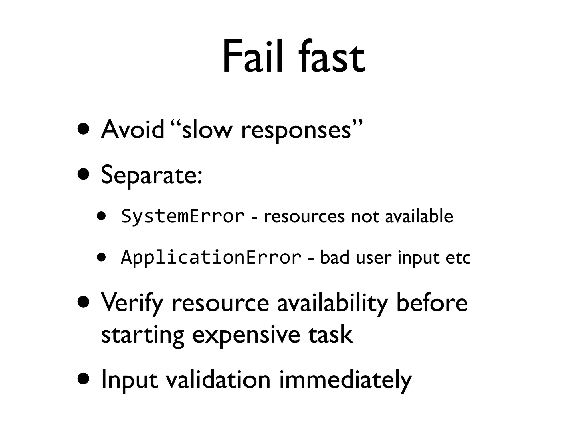 Fail fast • Avoid “slow responses” • Separate: • SystemError - resources not available • ApplicationError - bad user input etc • Verify resource availability before starting expensive task • Input validation immediately 