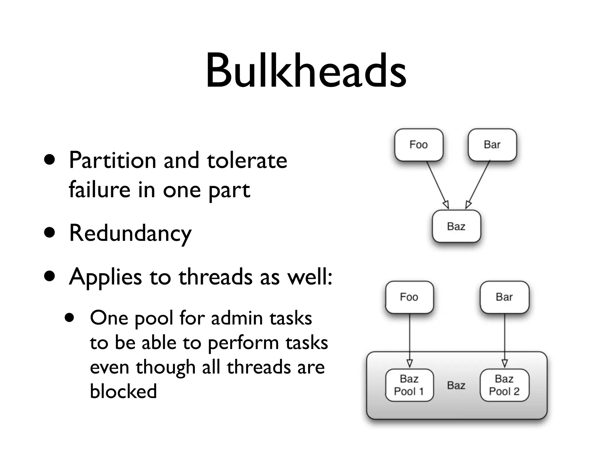 Bulkheads • Partition and tolerate failure in one part • Redundancy • Applies to threads as well: • One pool for admin tasks to be able to perform tasks even though all threads are blocked 