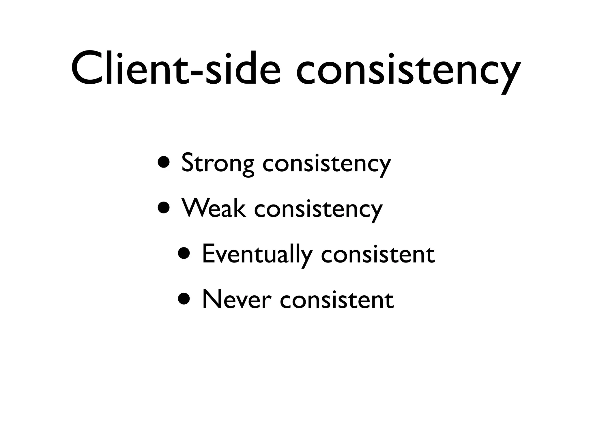 Client-side consistency • Strong consistency • Weak consistency • Eventually consistent • Never consistent 