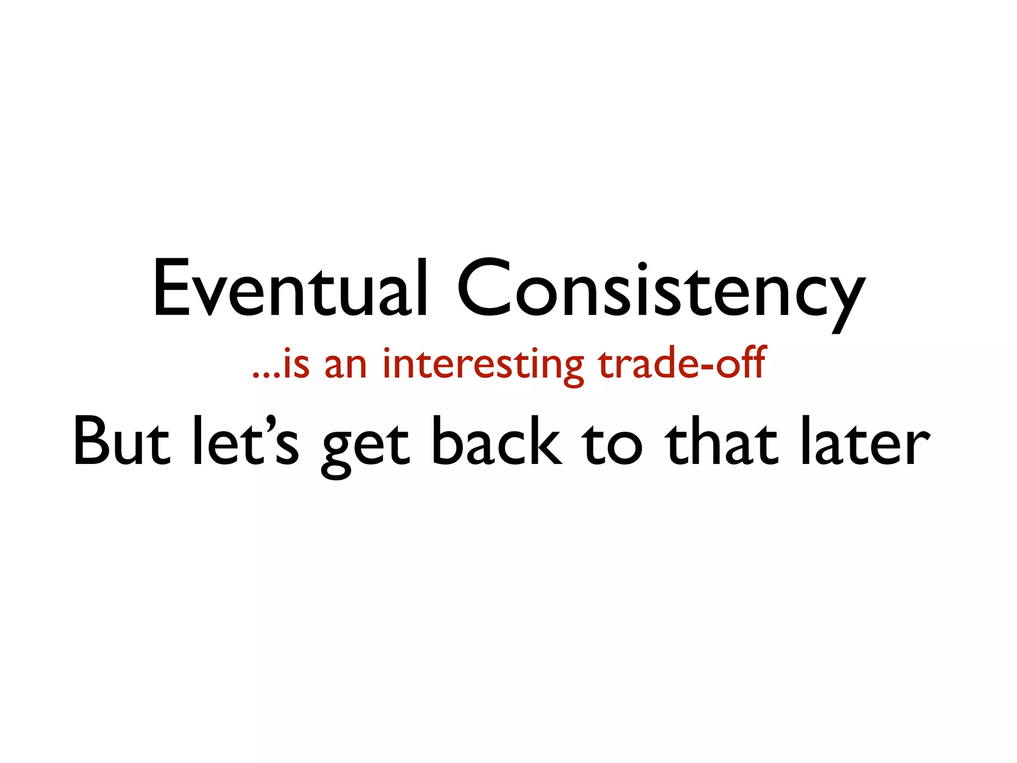 Eventual Consistency ...is an interesting trade-off But let’s get back to that later 