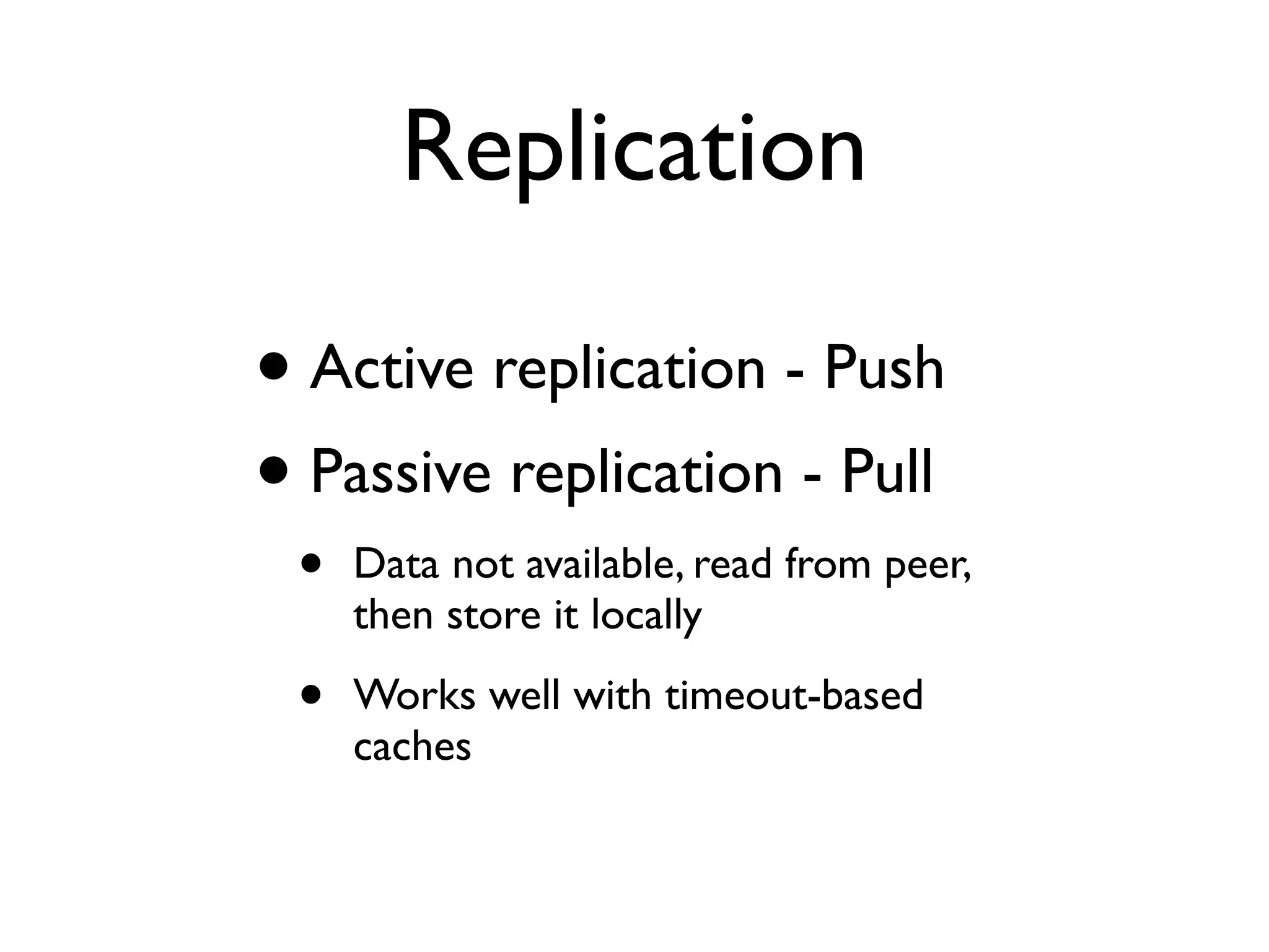• Active replication - Push • Passive replication - Pull • Data not available, read from peer, then store it locally • Works well with timeout-based caches Replication 