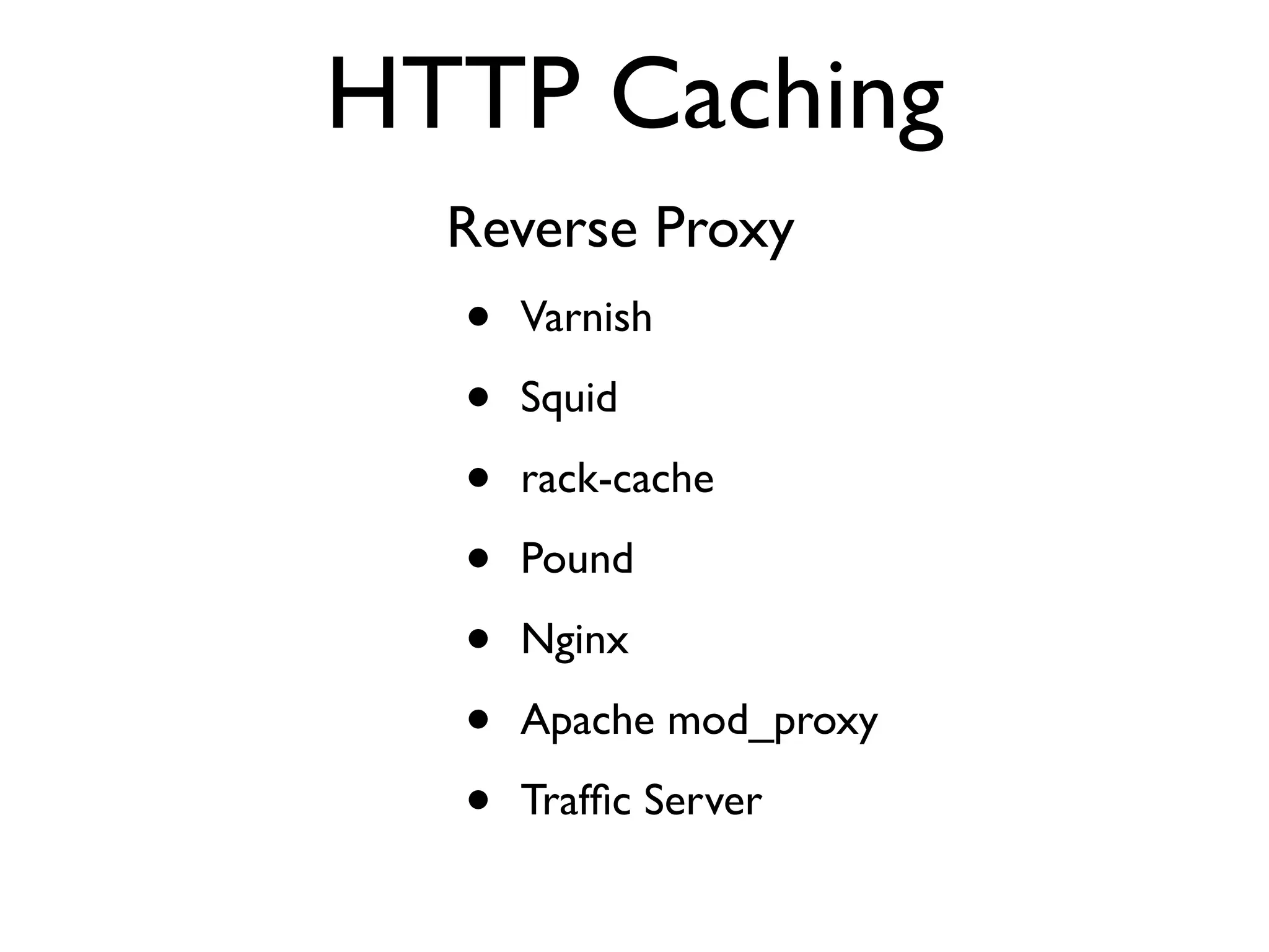 HTTP Caching Reverse Proxy • Varnish • Squid • rack-cache • Pound • Nginx • Apache mod_proxy • Trafﬁc Server 