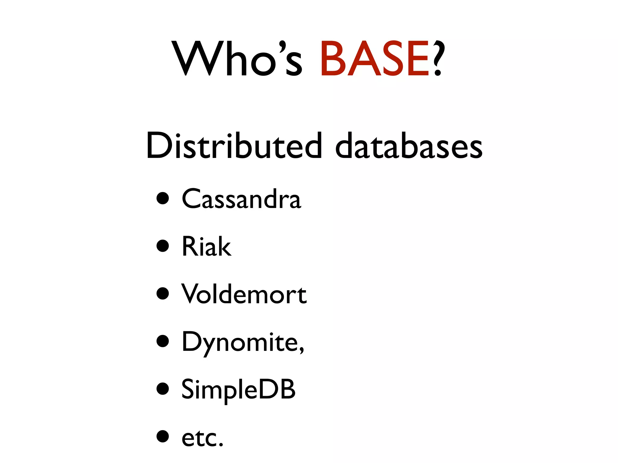 Who’s BASE? Distributed databases • Cassandra • Riak • Voldemort • Dynomite, • SimpleDB • etc. 