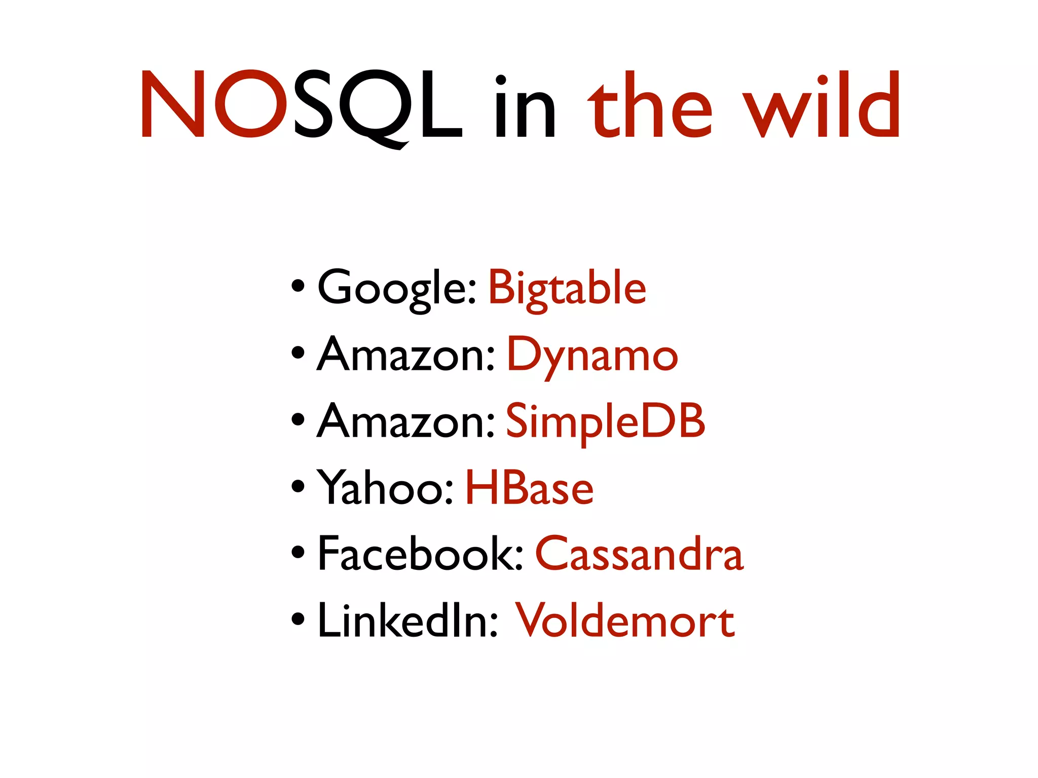 • Google: Bigtable • Amazon: Dynamo • Amazon: SimpleDB • Yahoo: HBase • Facebook: Cassandra • LinkedIn: Voldemort NOSQL in the wild 