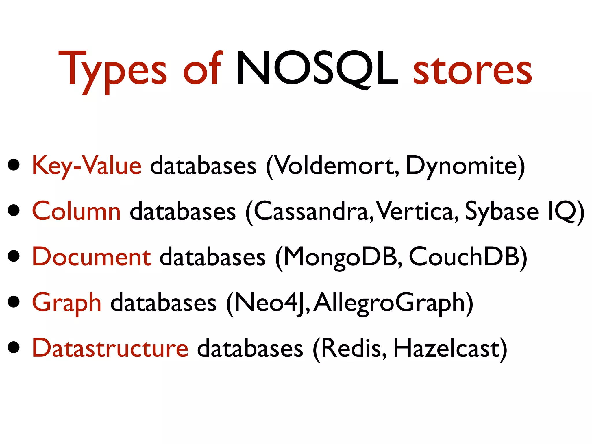 Types of NOSQL stores • Key-Value databases (Voldemort, Dynomite) • Column databases (Cassandra,Vertica, Sybase IQ) • Document databases (MongoDB, CouchDB) • Graph databases (Neo4J,AllegroGraph) • Datastructure databases (Redis, Hazelcast) 