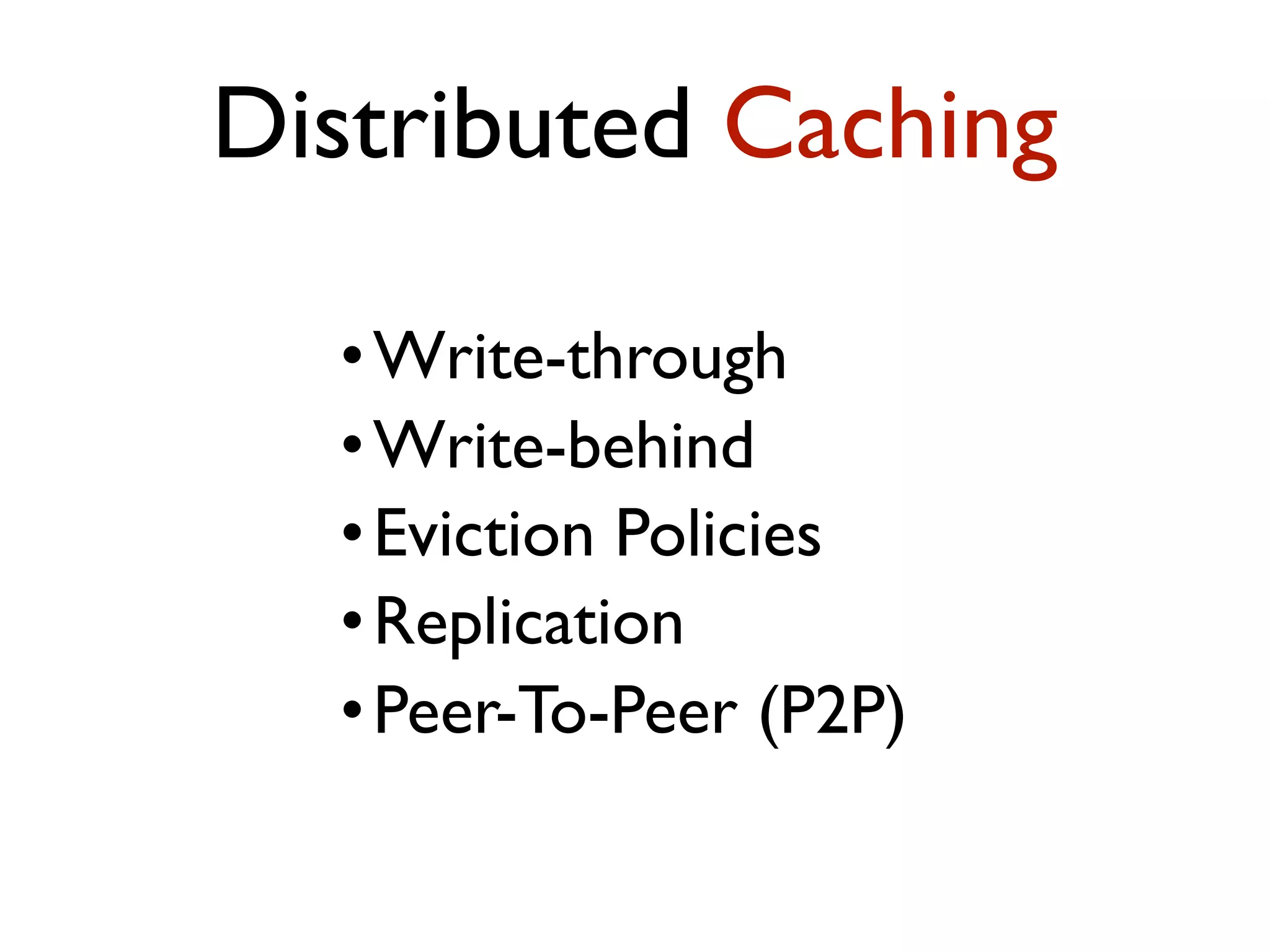 •Write-through •Write-behind •Eviction Policies •Replication •Peer-To-Peer (P2P) Distributed Caching 