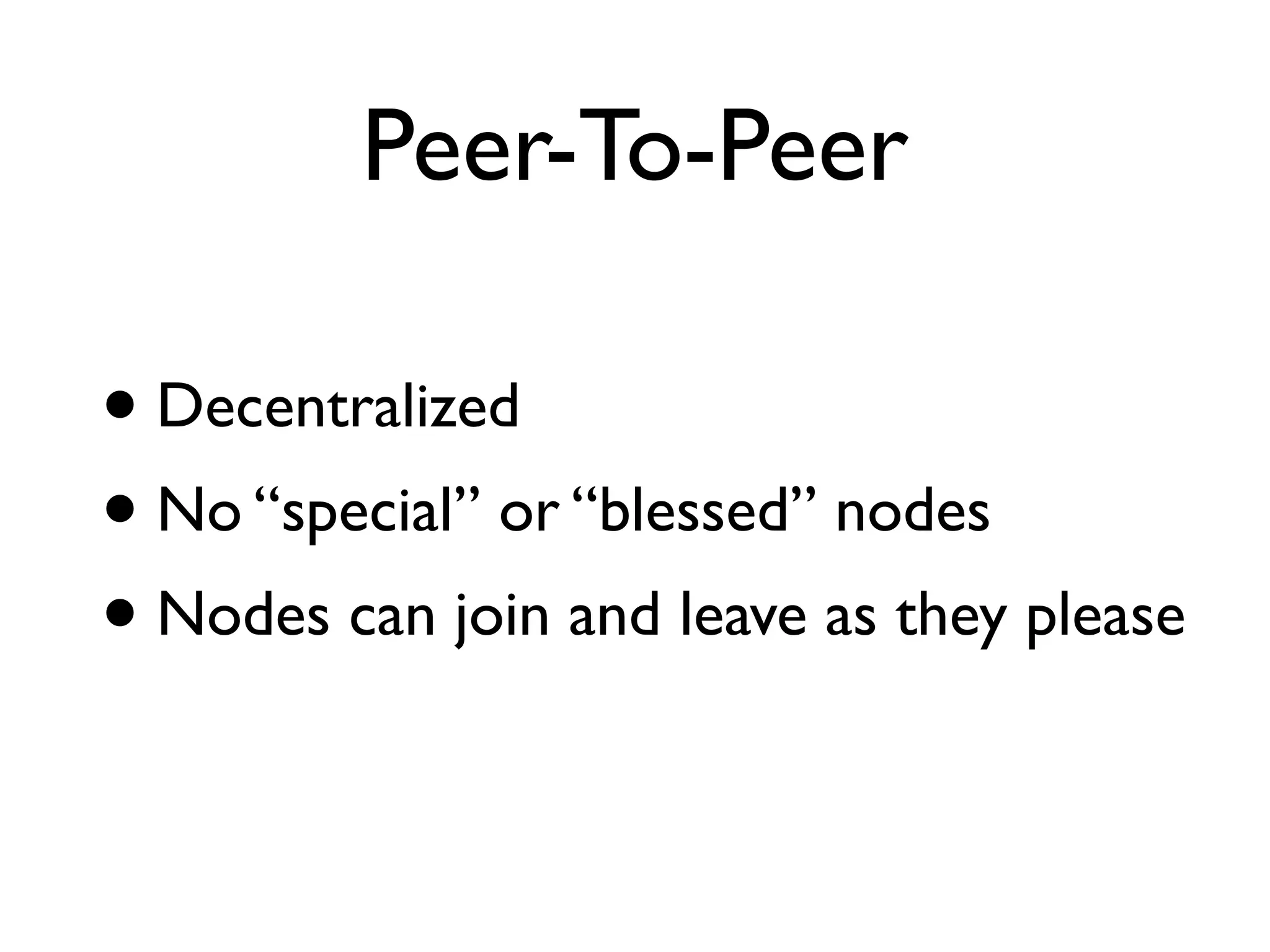 Peer-To-Peer • Decentralized • No “special” or “blessed” nodes • Nodes can join and leave as they please 