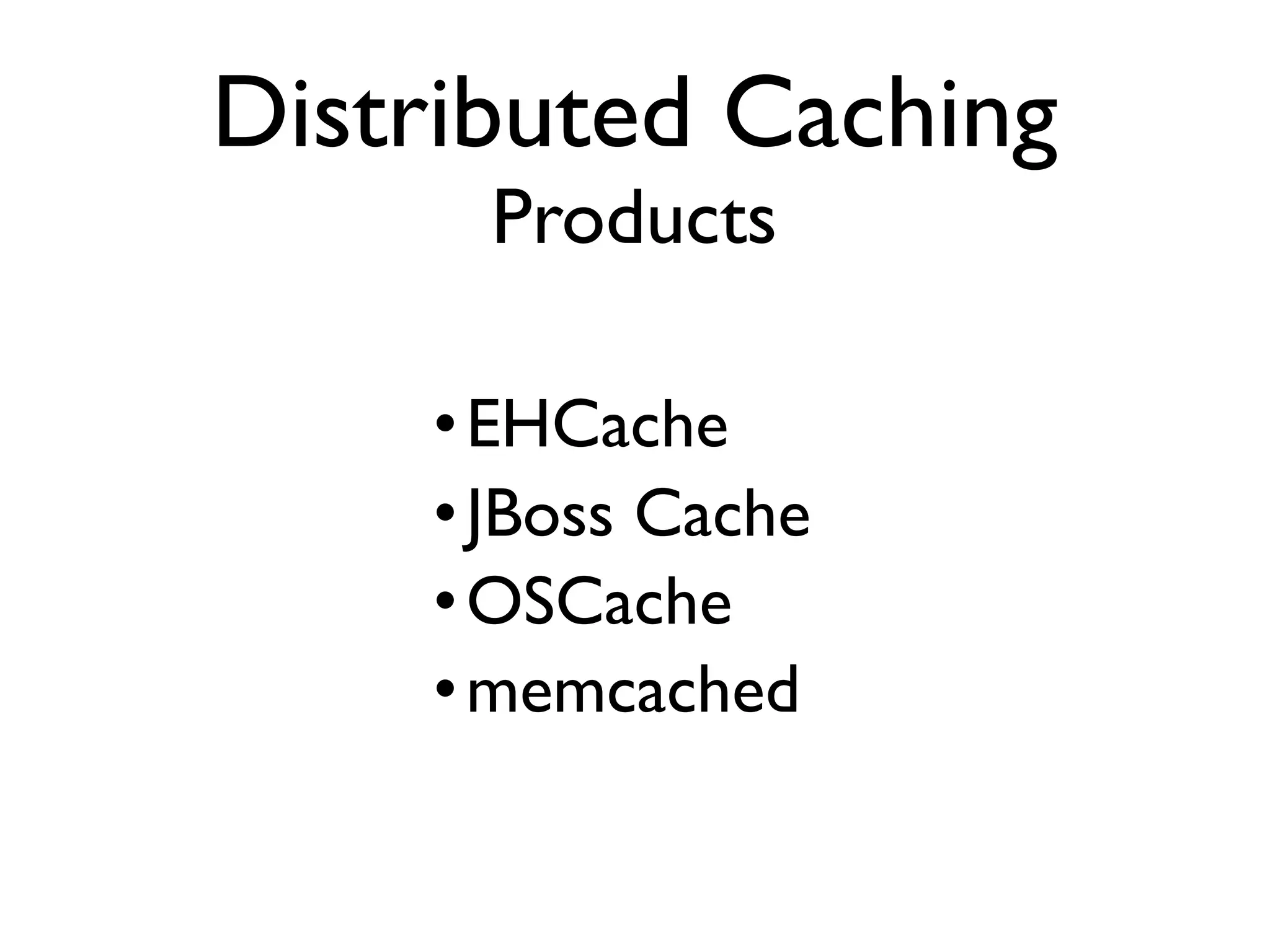 •EHCache •JBoss Cache •OSCache •memcached Distributed Caching Products 