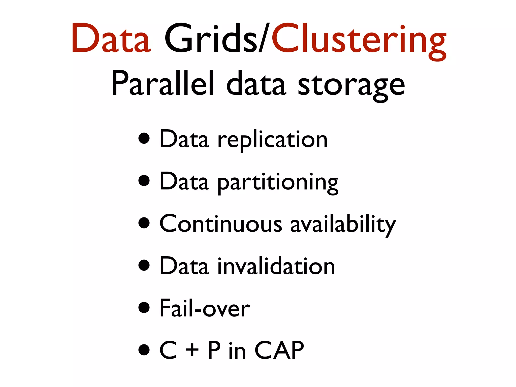 Data Grids/Clustering Parallel data storage • Data replication • Data partitioning • Continuous availability • Data invalidation • Fail-over • C + P in CAP 