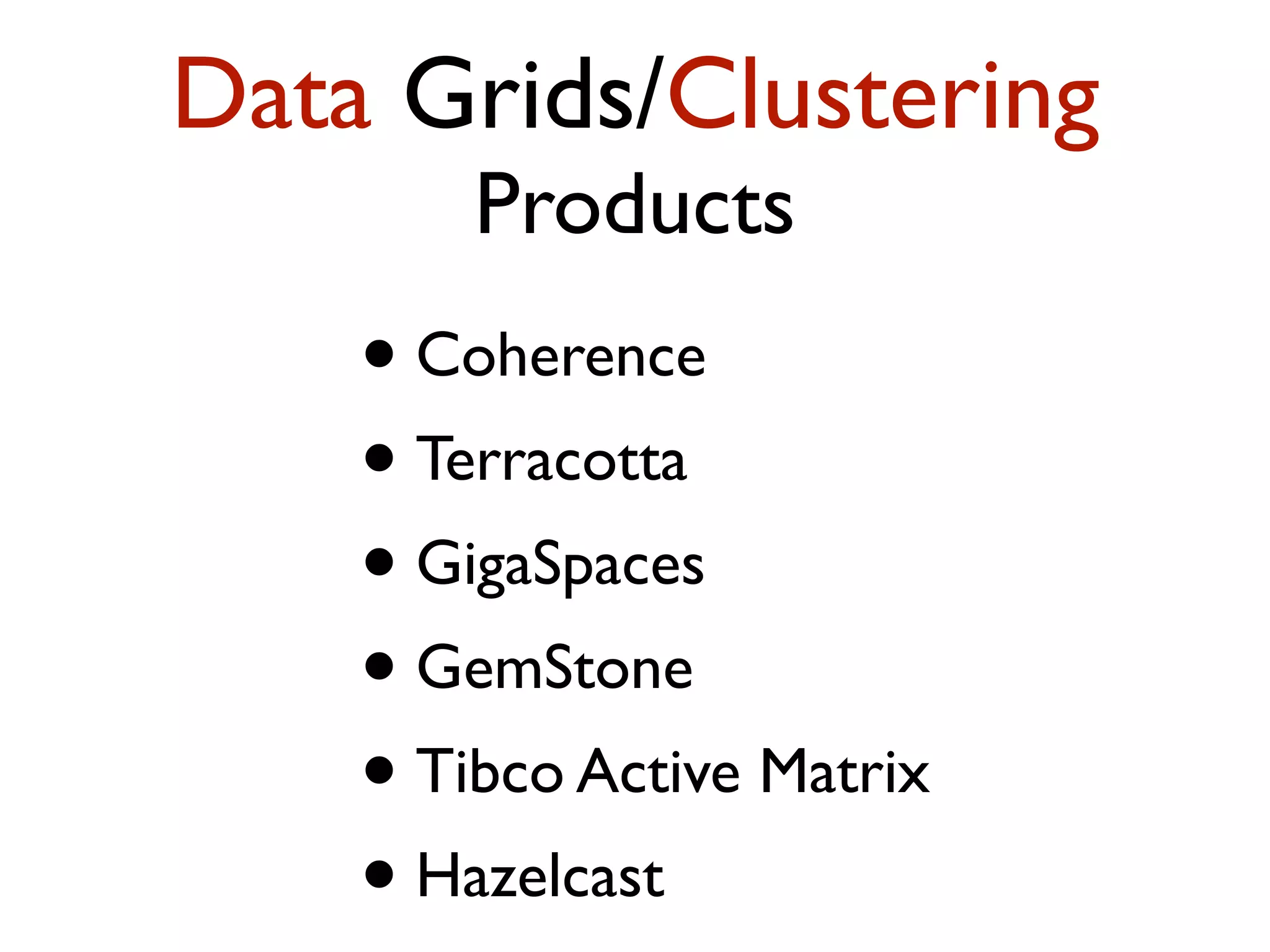 Data Grids/Clustering Products • Coherence • Terracotta • GigaSpaces • GemStone • Tibco Active Matrix • Hazelcast 