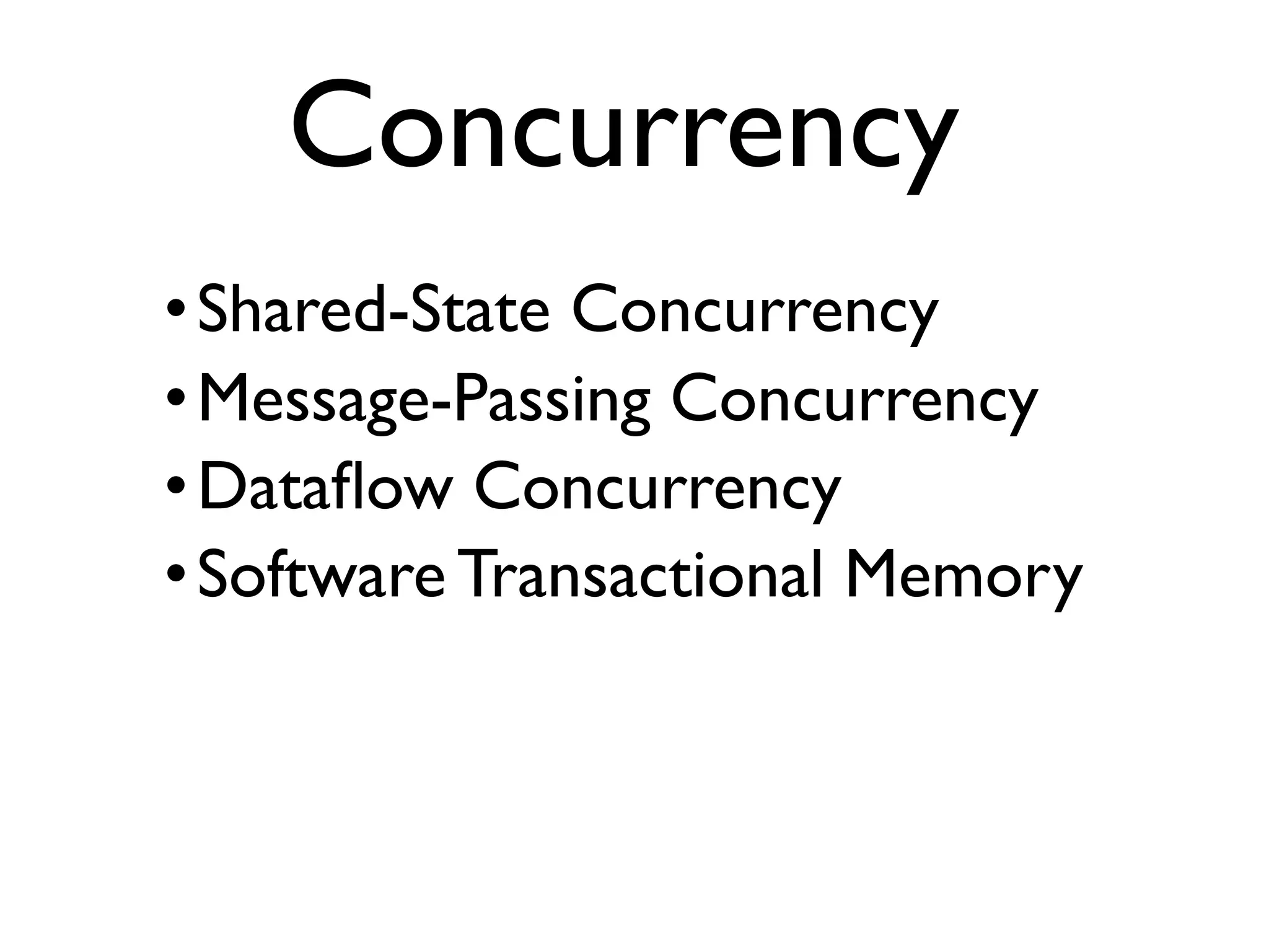 •Shared-State Concurrency •Message-Passing Concurrency •Dataﬂow Concurrency •Software Transactional Memory Concurrency 