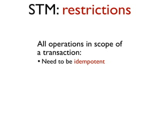 All operations in scope of
a transaction:
l Need to be idempotent
STM: restrictions
 