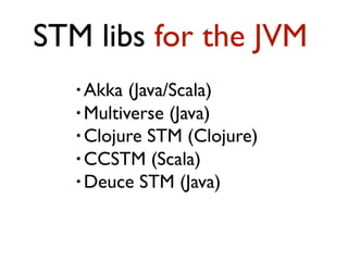 • Akka (Java/Scala)
• Multiverse (Java)
• Clojure STM (Clojure)
• CCSTM (Scala)
• Deuce STM (Java)
STM libs for the JVM
 