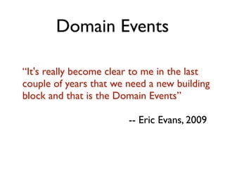 Domain Events
“It's really become clear to me in the last
couple of years that we need a new building
block and that is the Domain Events”
-- Eric Evans, 2009
 