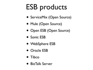 ESB products
• ServiceMix (Open Source)
• Mule (Open Source)
• Open ESB (Open Source)
• Sonic ESB
• WebSphere ESB
• Oracle ESB
• Tibco
• BizTalk Server
 