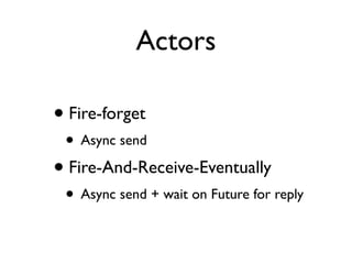 Actors
• Fire-forget
• Async send
• Fire-And-Receive-Eventually
• Async send + wait on Future for reply
 