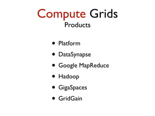 Compute Grids
Products
• Platform
• DataSynapse
• Google MapReduce
• Hadoop
• GigaSpaces
• GridGain
 