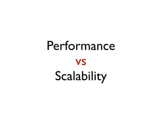 Performance
vs
Scalability
 
