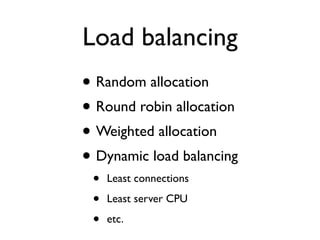 • Random allocation
• Round robin allocation
• Weighted allocation
• Dynamic load balancing
• Least connections
• Least server CPU
• etc.
Load balancing
 