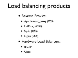Load balancing products
• Reverse Proxies:
• Apache mod_proxy (OSS)
• HAProxy (OSS)
• Squid (OSS)
• Nginx (OSS)
• Hardware Load Balancers:
• BIG-IP
• Cisco
 
