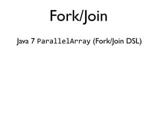 Java 7 ParallelArray (Fork/Join DSL)
Fork/Join
 