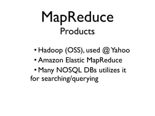 • Hadoop (OSS), used @Yahoo
• Amazon Elastic MapReduce
• Many NOSQL DBs utilizes it
for searching/querying
MapReduce
Products
 