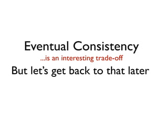 Eventual Consistency
...is an interesting trade-off
But let’s get back to that later
 