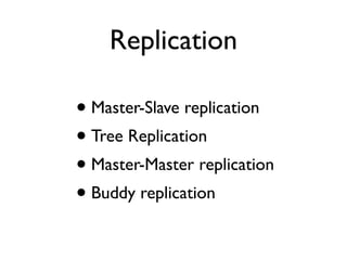 • Master-Slave replication
• Tree Replication
• Master-Master replication
• Buddy replication
Replication
 