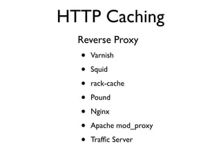 HTTP Caching
Reverse Proxy
• Varnish
• Squid
• rack-cache
• Pound
• Nginx
• Apache mod_proxy
• Trafﬁc Server
 