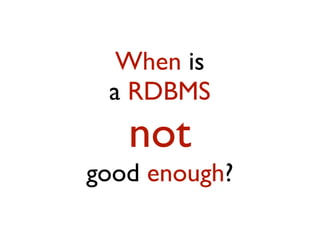 When is
a RDBMS
not
good enough?
 