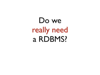 Do we
really need
a RDBMS?
 