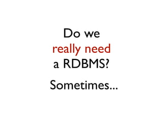 Do we
really need
a RDBMS?
Sometimes...
 