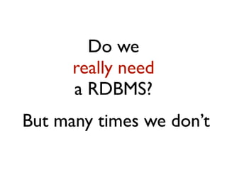 Do we
really need
a RDBMS?
But many times we don’t
 