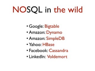 • Google: Bigtable
• Amazon: Dynamo
• Amazon: SimpleDB
• Yahoo: HBase
• Facebook: Cassandra
• LinkedIn: Voldemort
NOSQL in the wild
 