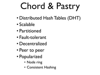 • Distributed Hash Tables (DHT)
• Scalable
• Partitioned
• Fault-tolerant
• Decentralized
• Peer to peer
• Popularized
• Node ring
• Consistent Hashing
Chord & Pastry
 