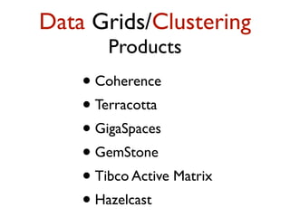 Data Grids/Clustering
Products
• Coherence
• Terracotta
• GigaSpaces
• GemStone
• Tibco Active Matrix
• Hazelcast
 